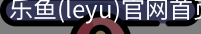 乐鱼(leyu)官网